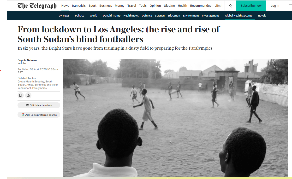 A screenshot of an article published in The Telegraph on 9 April 2026, headlined "From lockdown to Los Angeles: the rise and rise of South Sudan's blind footballers," with the sub-heading "In six years, the Bright Stars have gone from training in a dusty field to preparing for the Paralympics." The article is bylined Sophie Neiman, writing from Juba.
